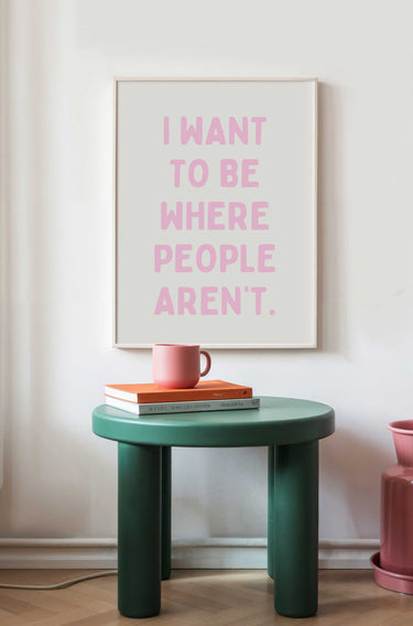 I Want To Be Where People Aren't Print