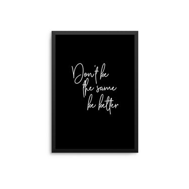 Don't Be The Same Be Better - D'Luxe Prints