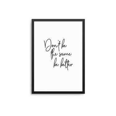 Don't Be The Same Be Better - D'Luxe Prints