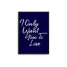 I Only Want You To Love - D'Luxe Prints