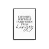 I'm Sorry For What I Said When I was Hungry - D'Luxe Prints
