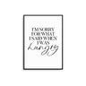 I'm Sorry For What I Said When I was Hungry - D'Luxe Prints