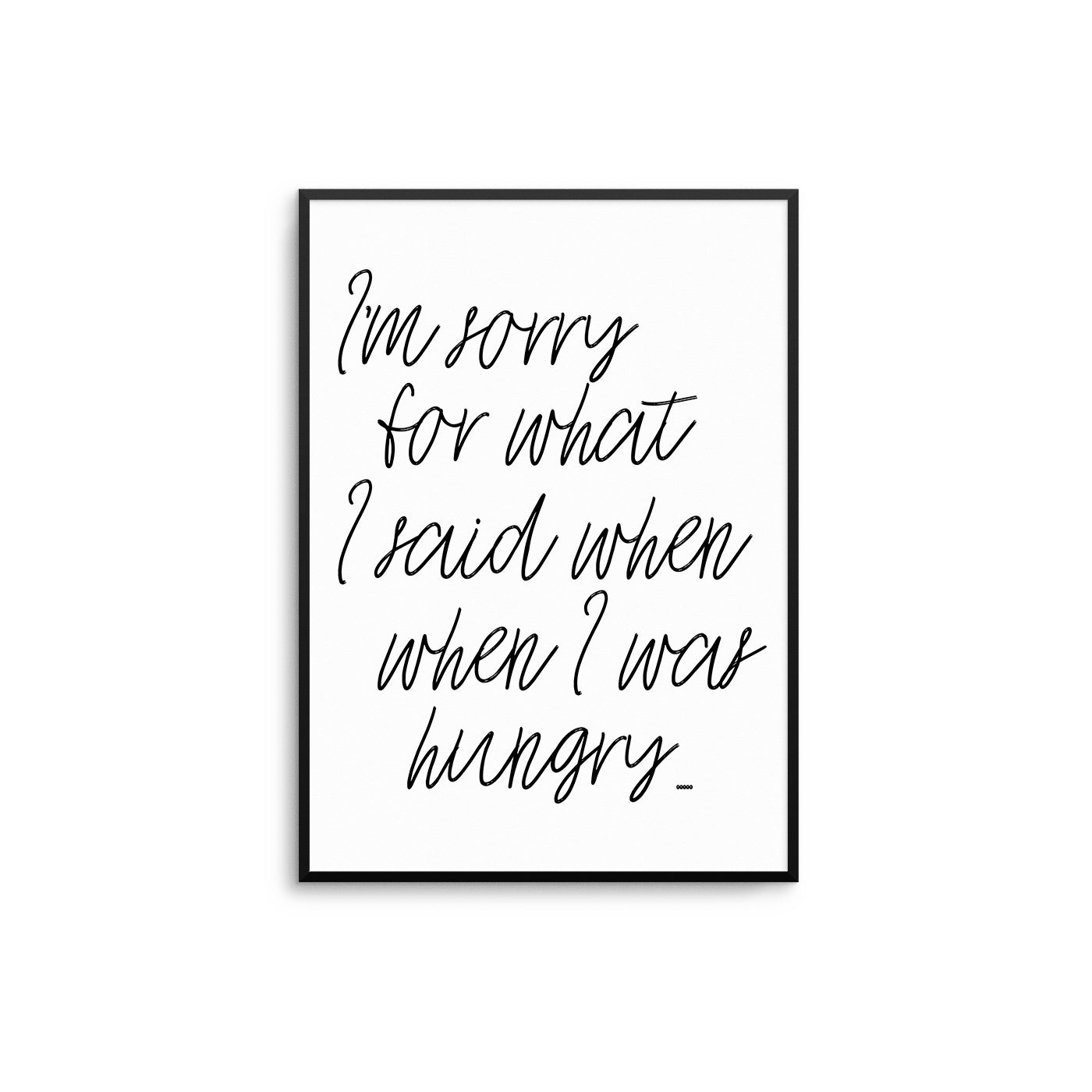 I'm Sorry For What I Said When I was Hungry II - D'Luxe Prints