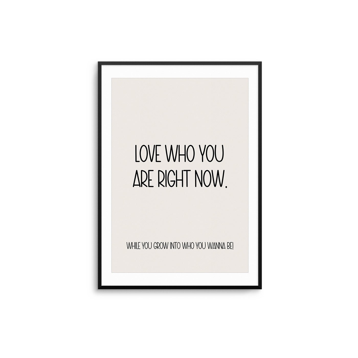 Love Who You Are Right Now Poster - D'Luxe Prints