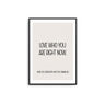 Love Who You Are Right Now Poster - D'Luxe Prints