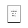 Polite 'Til I Bite - D'Luxe Prints