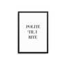 Polite 'Til I Bite - D'Luxe Prints